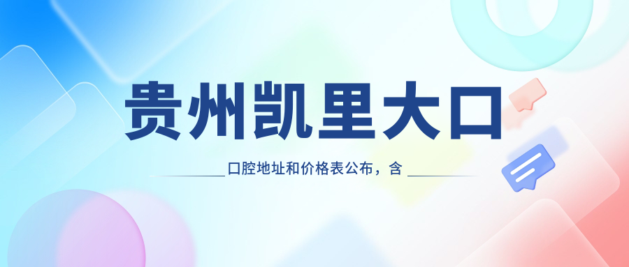 贵州凯里大口口腔地址和价格表公布,含乘车路线和预约方式!