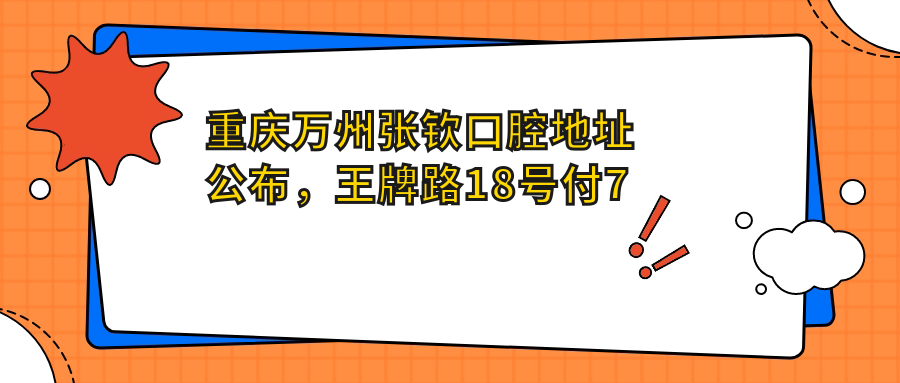 重庆万州张钦口腔地址公布,王牌路18号付7号就诊攻略