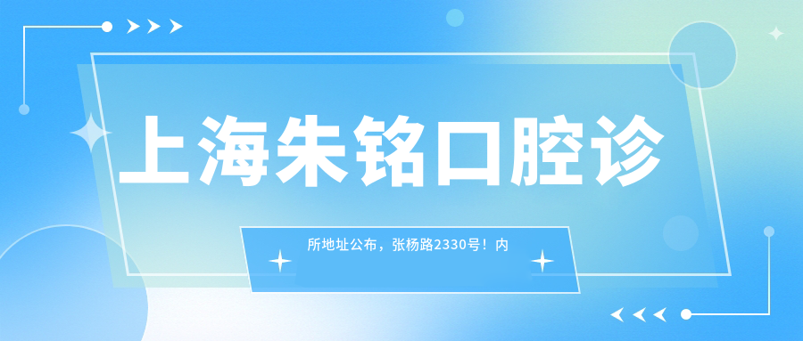 上海朱铭口腔诊所地址公布,张杨路2330号!内含价格表和交通指南