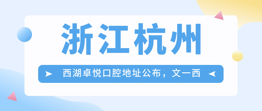 浙江杭州西湖卓悦口腔地址公布,文一西路16号就诊攻略,价格表全解析