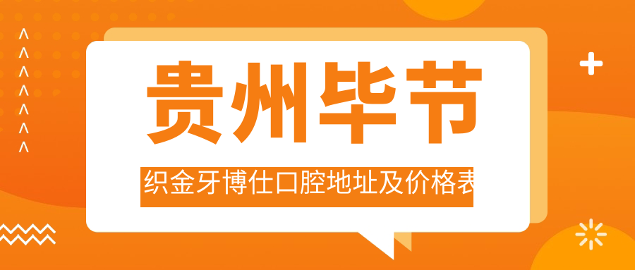 贵州毕节织金牙博仕口腔地址及价格表公布，交通指南与联系方式全解析