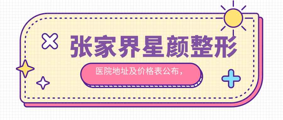 张家界星颜整形医院地址及价格表公布,交通指南与预约方式