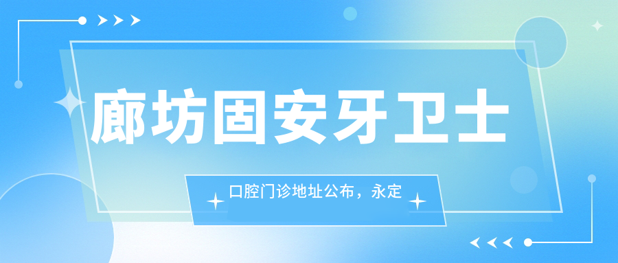 廊坊固安牙卫士口腔门诊地址公布，永定南路143号(汇丰家园底商)指南