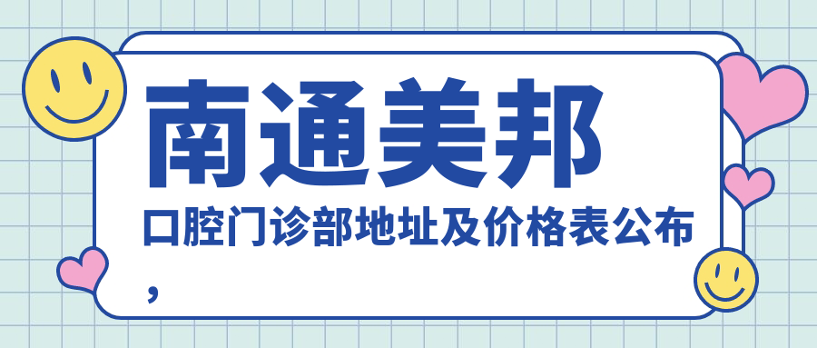 南通美邦口腔门诊部地址及价格表公布，内含交通指引及预约方式