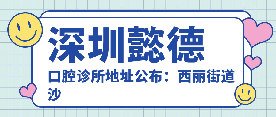 深圳懿德口腔诊所地址公布：西丽街道沙河西路3289号，内含价格表和到院路线