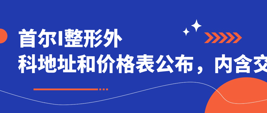 首尔I整形外科地址和价格表公布,内含交通路线和预约方式!