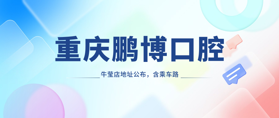 重庆鹏博口腔牛莹店地址公布,含乘车路线及价格表