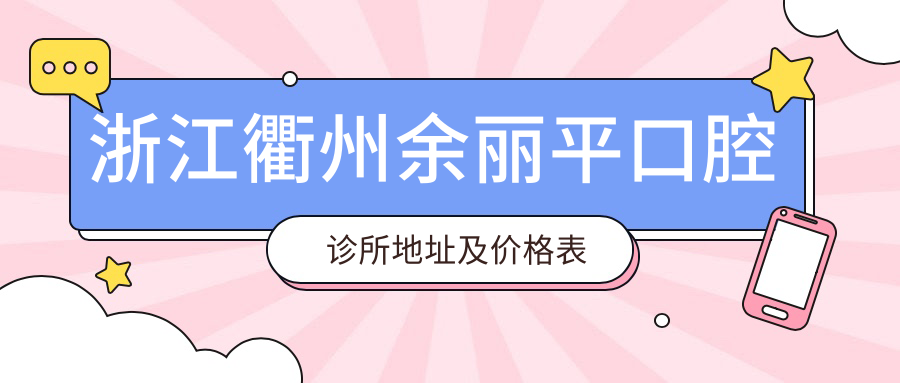 浙江衢州余丽平口腔诊所地址及价格表公布，内含交通指南及预约方式！