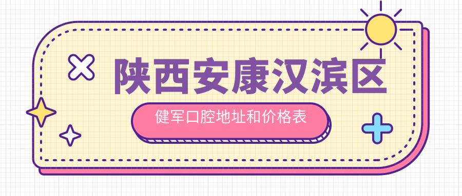 陕西安康汉滨区健军口腔地址和价格表公布，内含公交路线和预约方式！