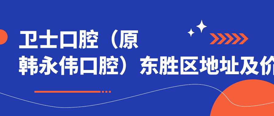 卫士口腔(原韩永伟口腔)东胜区地址及价格表,内含交通指南和联系方式