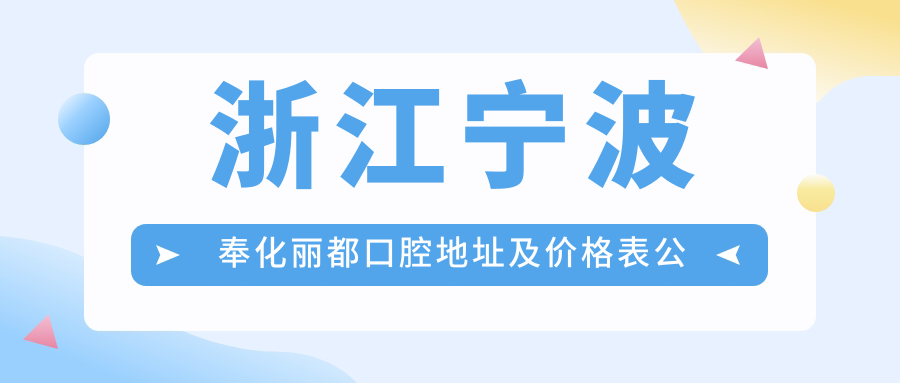 浙江宁波奉化丽都口腔地址及价格表公布，内含乘车路线及预约方式