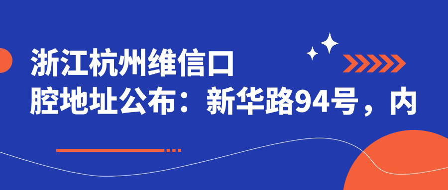 浙江杭州维信口腔地址公布：新华路94号，内含价格表及地铁路线