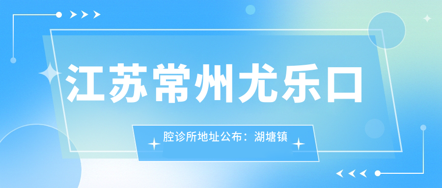 江苏常州尤乐口腔诊所地址公布:湖塘镇中奥花园,收藏就诊攻略及项目价格表