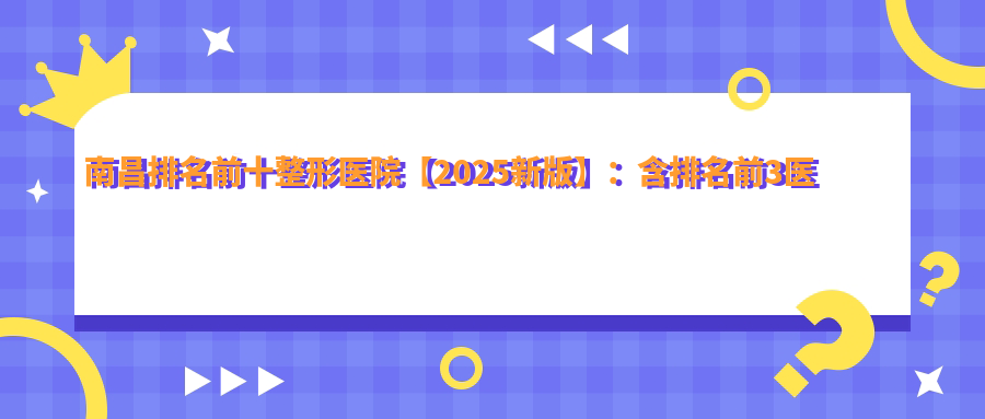 南昌排名前十整形医院【2025新版】:含排名前3医院及口碑最好的医院