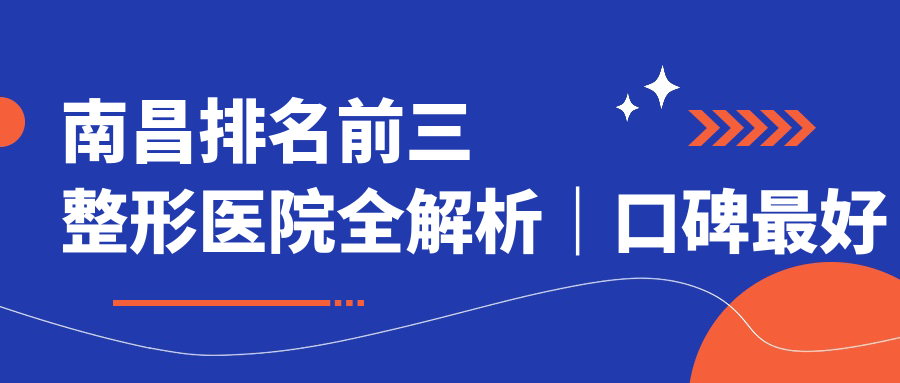 南昌排名前三整形医院全解析|口碑最好整形医院推荐【2025新版】
