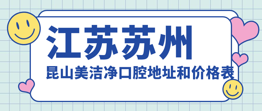 江苏苏州昆山美洁净口腔地址和价格表公布,内含交通路线和联系方式!