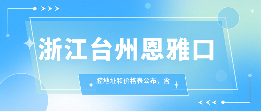 浙江台州恩雅口腔地址和价格表公布，含公交路线和预约方式！