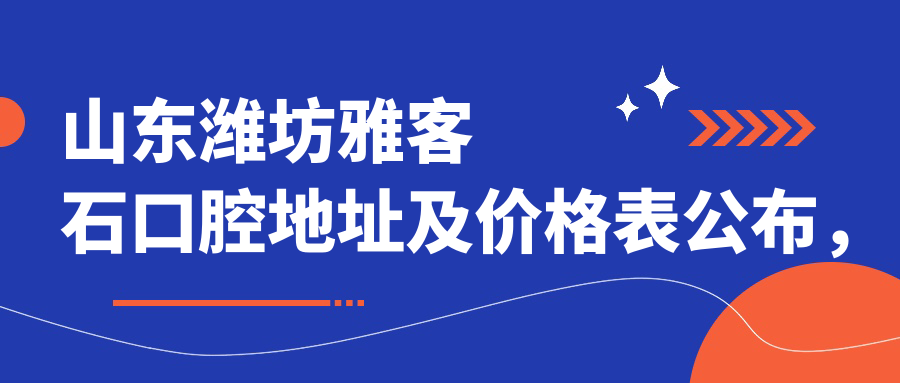 山东潍坊雅客石口腔地址及价格表公布,含公交路线和预约方式!