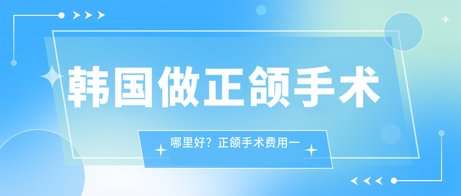 韩国正颌手术最佳地点 韩国正颌手术最佳地点