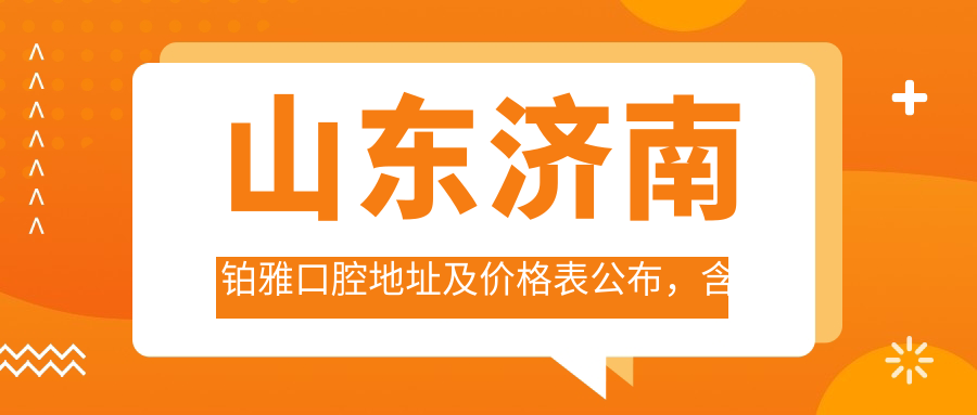 山东济南铂雅口腔地址及价格表公布,含交通路线和预约方式!