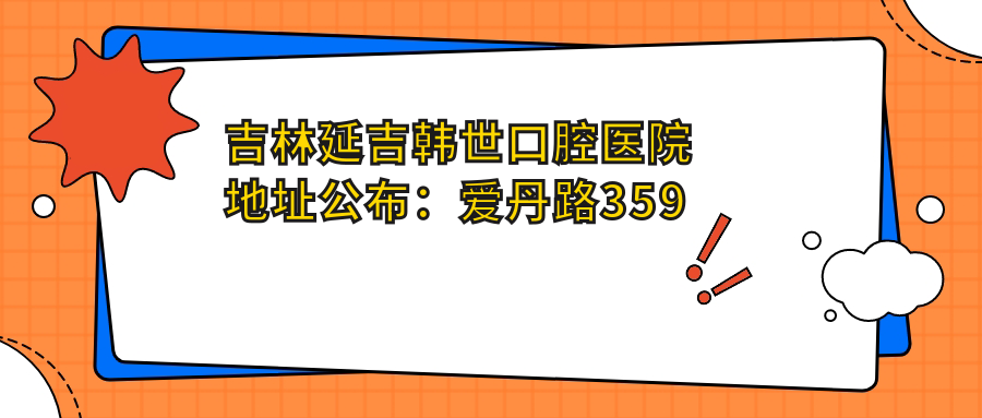 吉林延吉韩世口腔医院地址公布:爱丹路359号,内含价格表和乘车路线指南