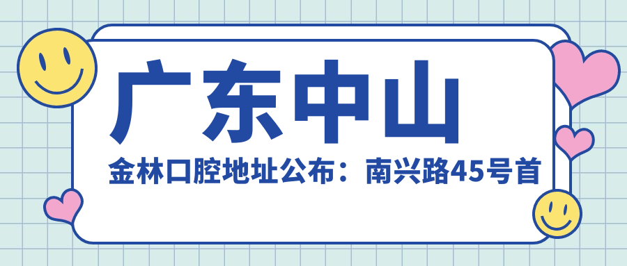 广东中山金林口腔地址公布:南兴路45号首层1卡(格力电器边上),内含价格表和交通指南