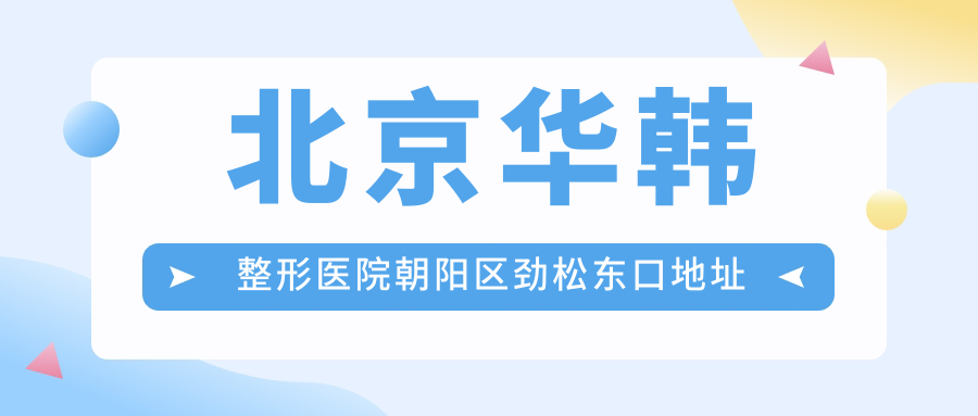 北京华韩整形医院朝阳区劲松东口地址公布,项目价格表及乘车路线指南