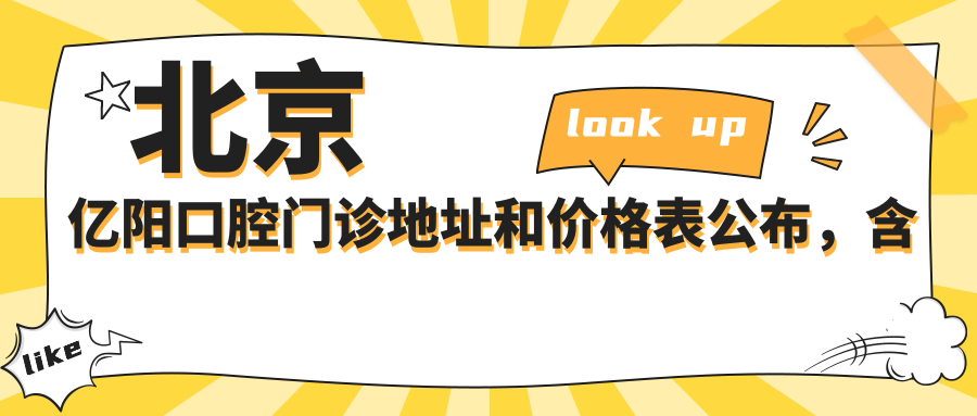 北京亿阳口腔门诊地址和价格表公布,含地铁路线和预约方式!