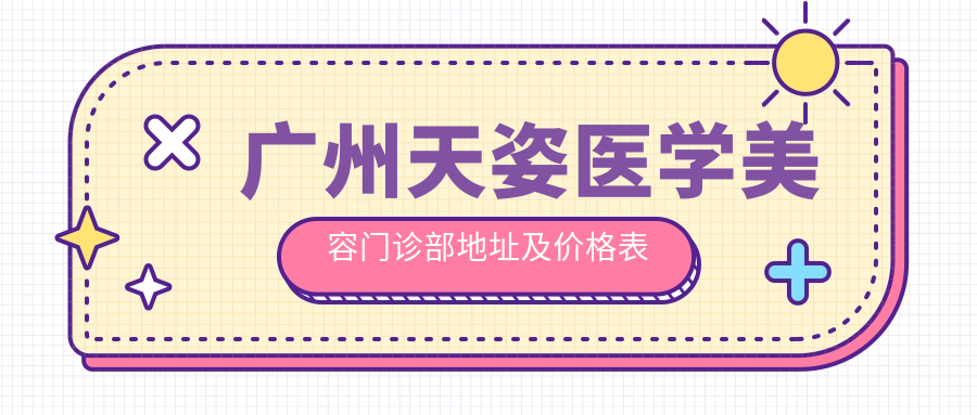 广州天姿医学美容门诊部地址及价格表公布,交通指南收藏!