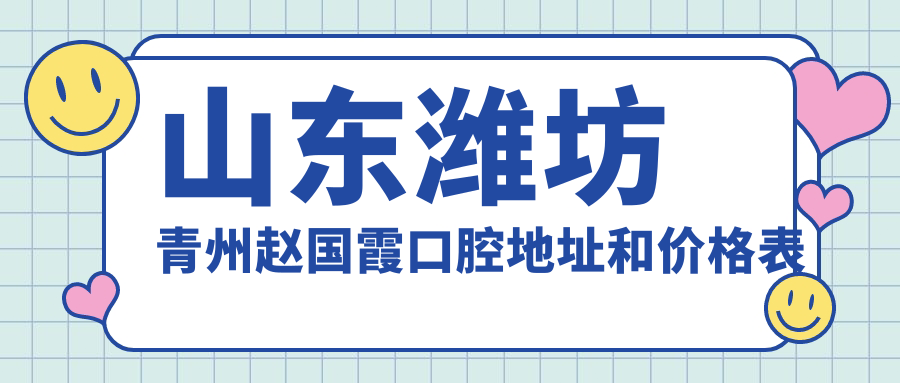 山东潍坊青州赵国霞口腔地址和价格表公布，含公交路线和预约方式！