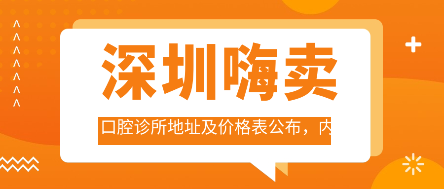 深圳嗨卖口腔诊所地址及价格表公布，内含深圳湾科技生态园就诊攻略