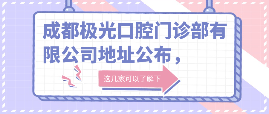 成都极光口腔门诊部有限公司地址公布，含价格表和交通指南！