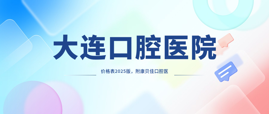 大连口腔医院价格表2025版 大连口腔医院价格表2025版