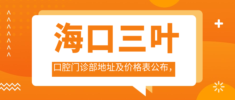 海口三叶口腔门诊部地址及价格表公布,含乘车路线和预约方式!