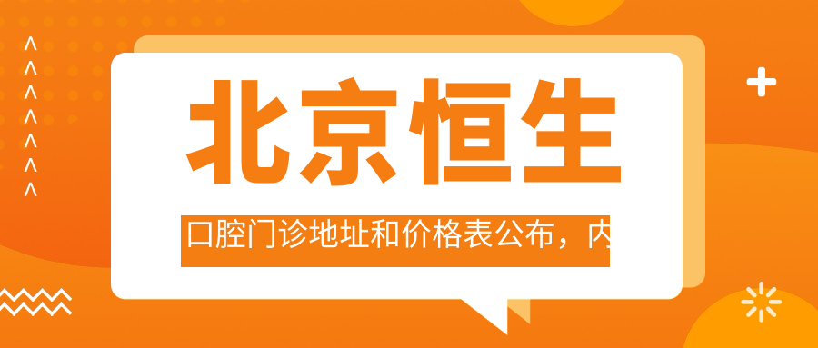 北京恒生口腔门诊地址和价格表公布,内含乘车路线和预约方式!