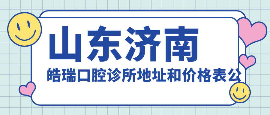 山东济南皓瑞口腔诊所地址和价格表公布,含交通路线和联系方式!