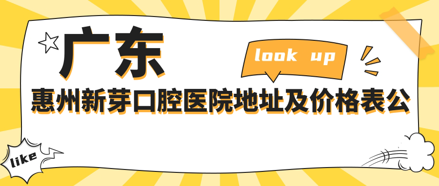 广东惠州新芽口腔医院地址及价格表公布,内含交通指引和预约方式!