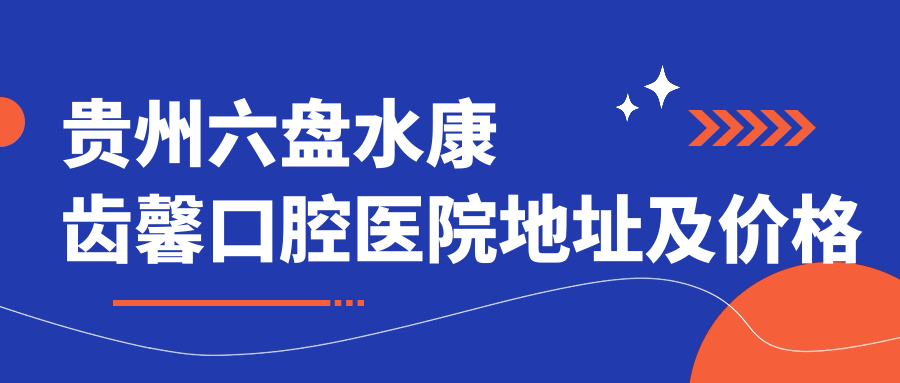 贵州六盘水康齿馨口腔医院地址及价格表公布,内含交通指南