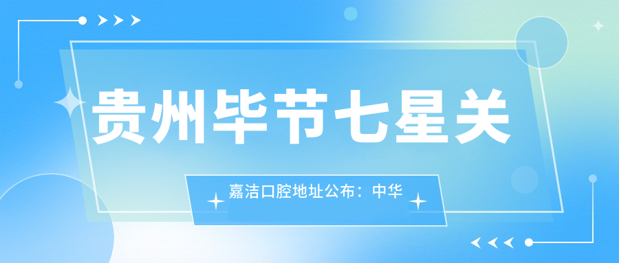 贵州毕节七星关嘉洁口腔地址公布:中华路鑫盛商住楼1层7号,价格表及预约方式全解析