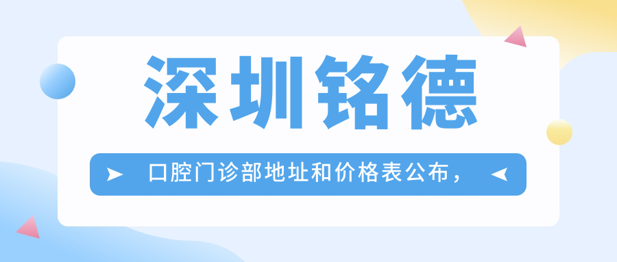 深圳铭德口腔门诊部地址和价格表公布,内含交通指引和预约方式