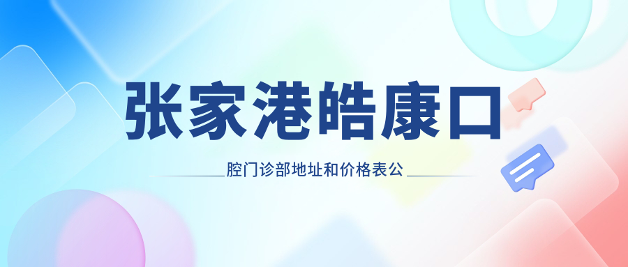 张家港皓康口腔门诊部地址和价格表公布,含公交路线和预约方式!