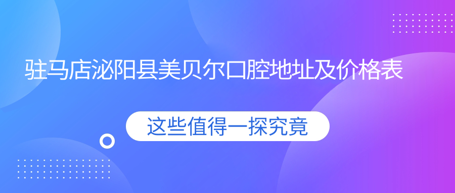 驻马店泌阳县美贝尔口腔地址及价格表公布,内含交通指南和联系方式!