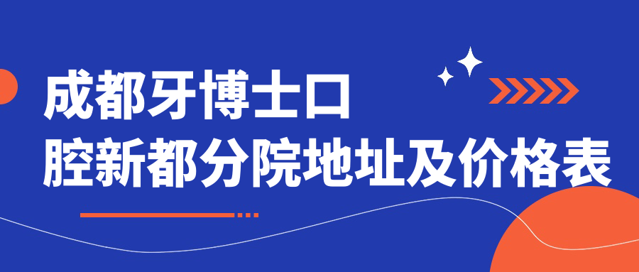 成都牙博士口腔新都分院地址及价格表公布,乘车路线和预约方式指南