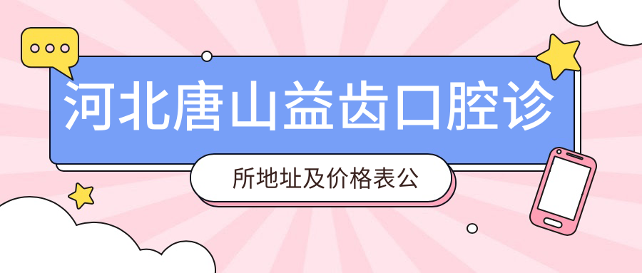 河北唐山益齿口腔诊所地址及价格表公布,含乘车路线和预约方式