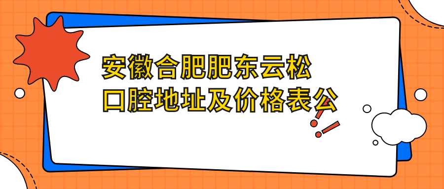 安徽合肥肥东云松口腔地址及价格表公布,内含详细乘车路线