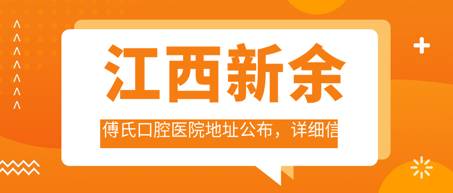 江西新余傅氏口腔医院地址公布,详细信息及价格表一览