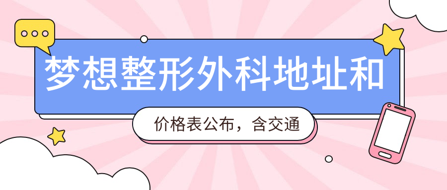 梦想整形外科地址和价格表公布,含交通路线和预约方式!