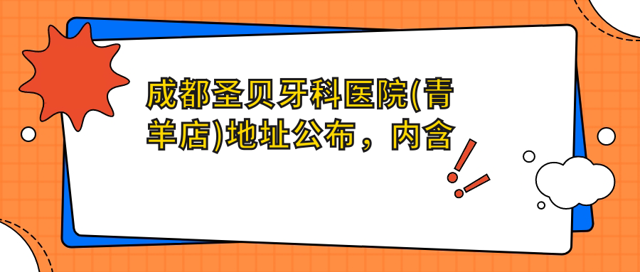 成都圣贝牙科医院(青羊店)地址公布,内含详细交通指南和价格表!