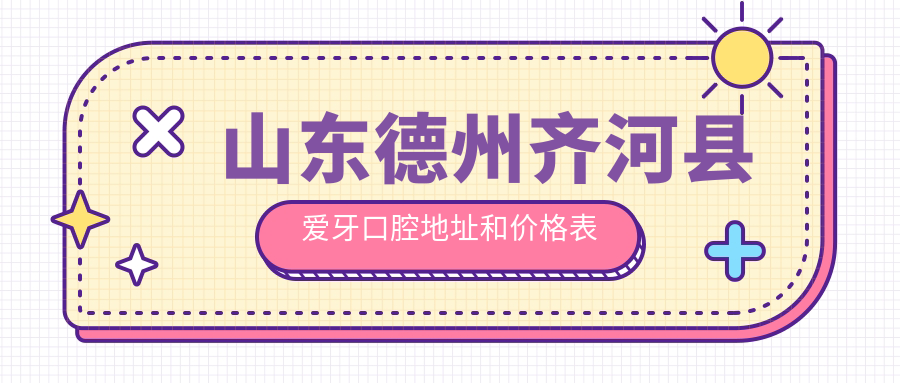山东德州齐河县爱牙口腔地址和价格表公布,内含乘车路线和联系方式!