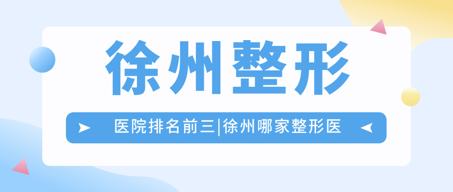 徐州整形医院排名前三|徐州哪家整形医院好|徐州最正规的整形医院【2025新版指南】
